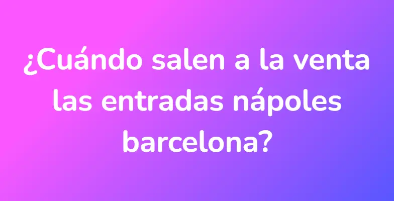 ¿Cuándo salen a la venta las entradas nápoles barcelona?