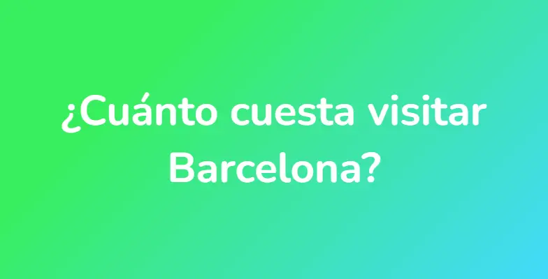 ¿Cuánto cuesta visitar Barcelona?