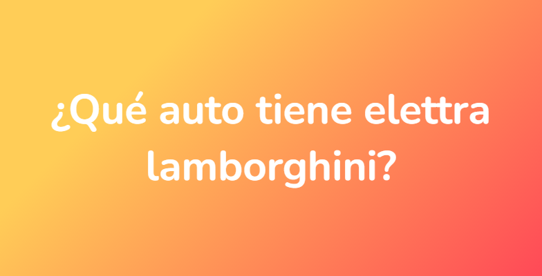 ¿Qué auto tiene elettra lamborghini?