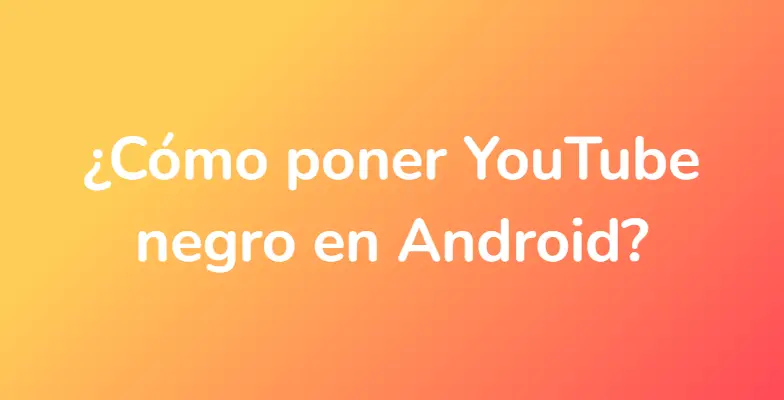 ¿Cómo poner YouTube negro en Android?