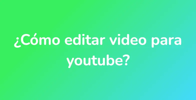 ¿Cómo editar video para youtube?