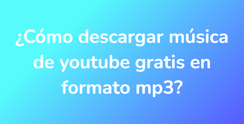 ¿Cómo descargar música de youtube gratis en formato mp3?
