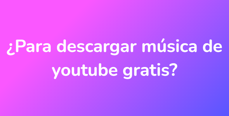¿Para descargar música de youtube gratis?