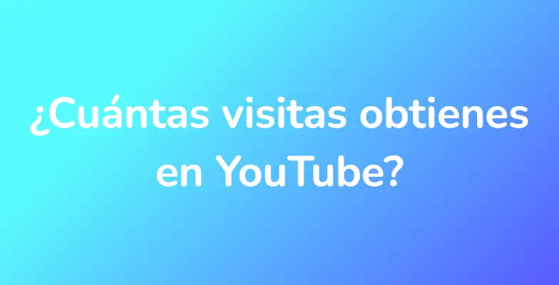 ¿Cuántas visitas obtienes en YouTube?