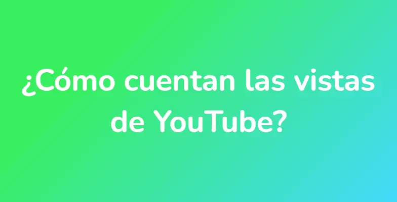 ¿Cómo cuentan las vistas de YouTube?