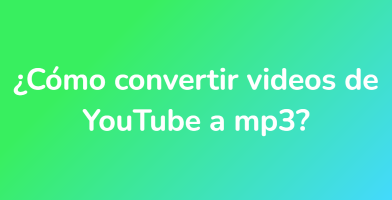 ¿Cómo convertir videos de YouTube a mp3?
