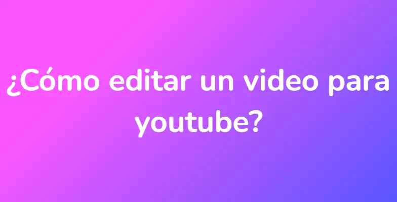 ¿Cómo editar un video para youtube?