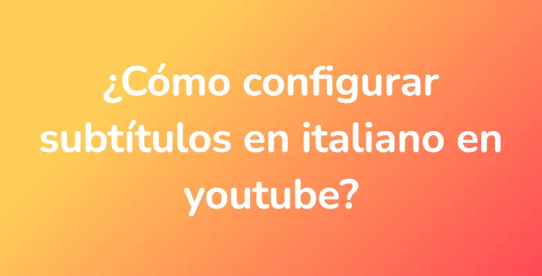 ¿Cómo configurar subtítulos en italiano en youtube?