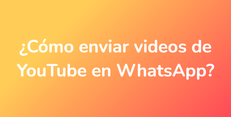 ¿Cómo enviar videos de YouTube en WhatsApp?
