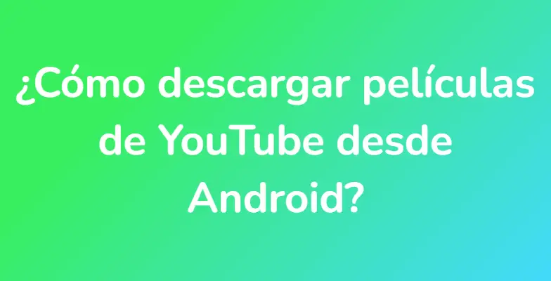 ¿Cómo descargar películas de YouTube desde Android?