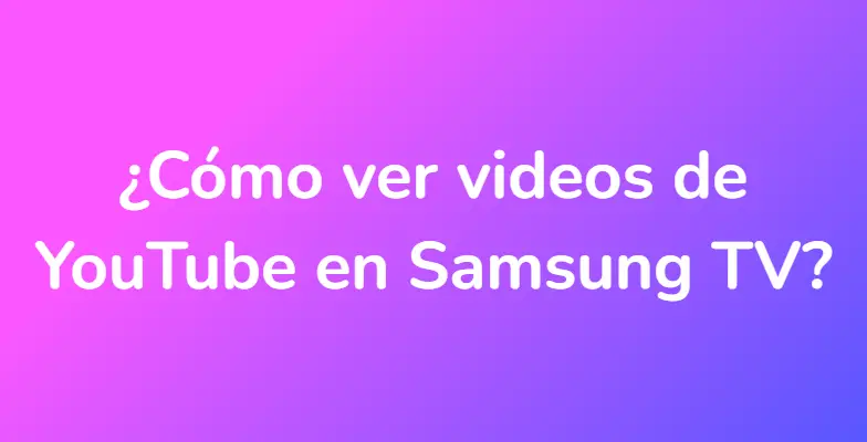 ¿Cómo ver videos de YouTube en Samsung TV?