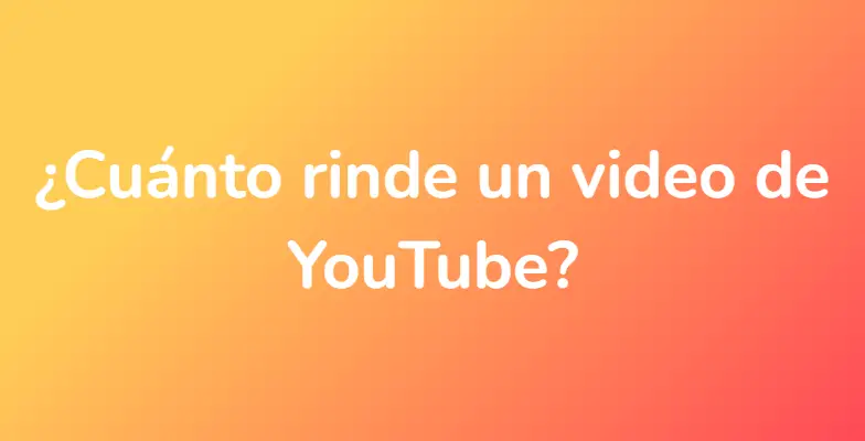 ¿Cuánto rinde un video de YouTube?
