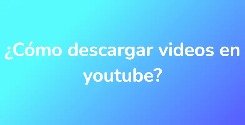 ¿Cómo descargar videos en youtube?
