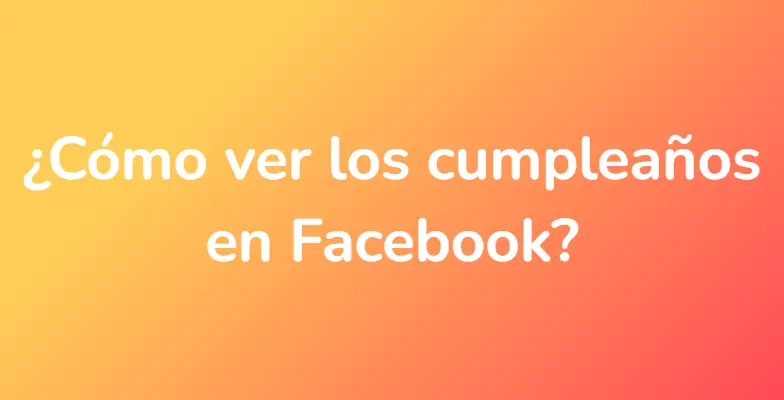 ¿Cómo ver los cumpleaños en Facebook?