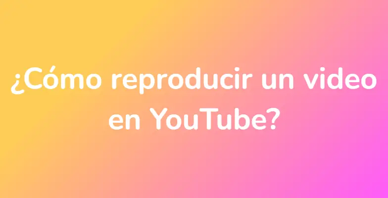 ¿Cómo reproducir un video en YouTube?