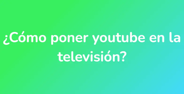 ¿Cómo poner youtube en la televisión?