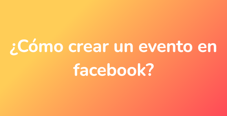 ¿Cómo crear un evento en facebook?
