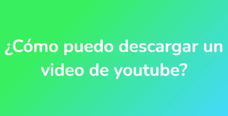 ¿Cómo puedo descargar un video de youtube?