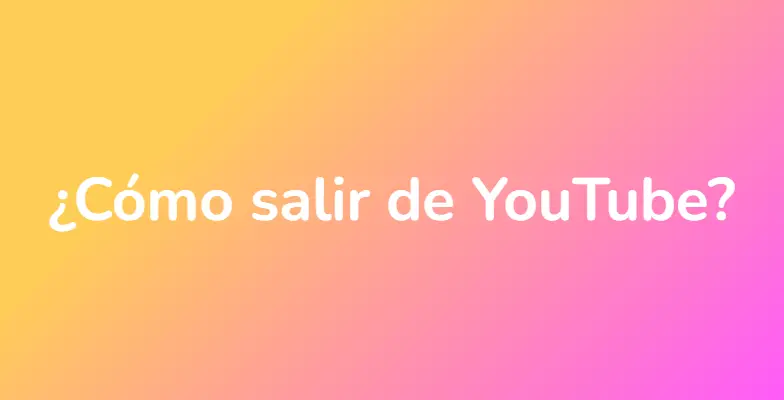 ¿Cómo salir de YouTube?