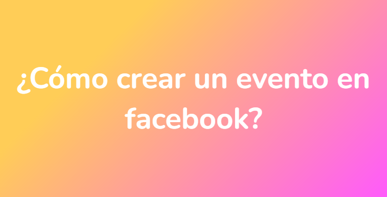 ¿Cómo crear un evento en facebook?