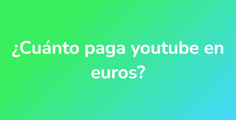 ¿Cuánto paga youtube en euros?