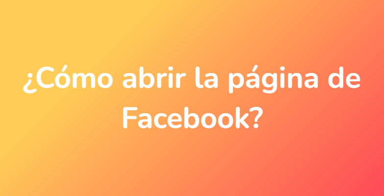 ¿Cómo abrir la página de Facebook?
