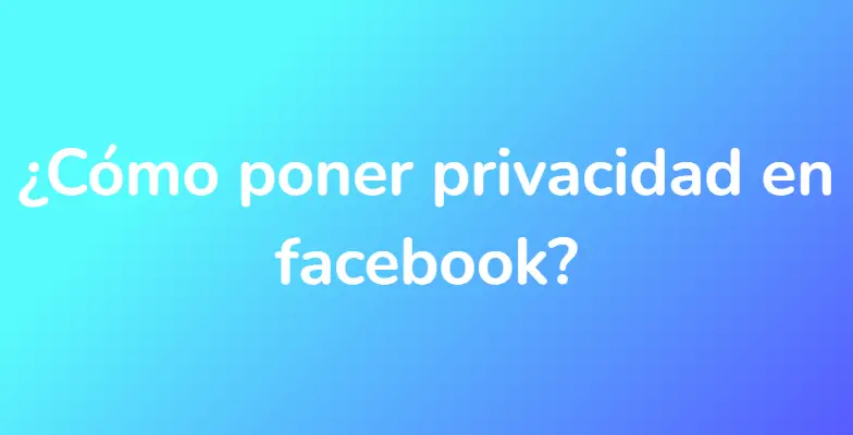 ¿Cómo poner privacidad en facebook?