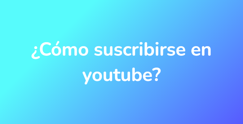 ¿Cómo suscribirse en youtube?
