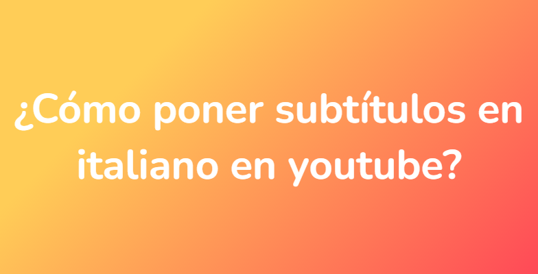 ¿Cómo poner subtítulos en italiano en youtube?