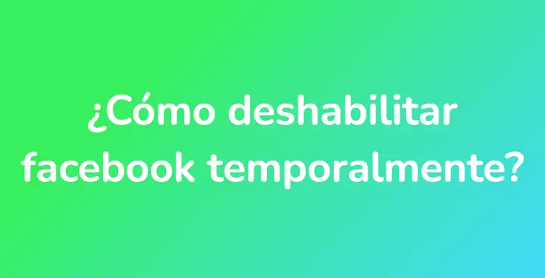 ¿Cómo deshabilitar facebook temporalmente?