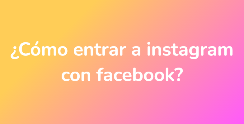 ¿Cómo entrar a instagram con facebook?