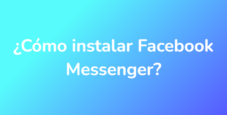 ¿Cómo instalar Facebook Messenger?