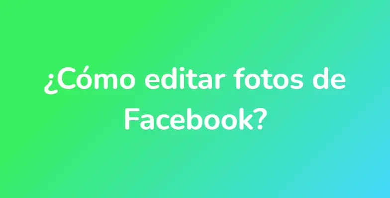 ¿Cómo editar fotos de Facebook?