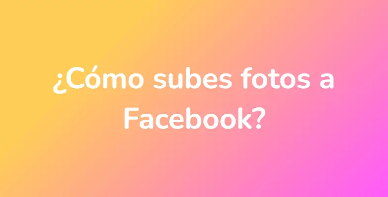 ¿Cómo subes fotos a Facebook?