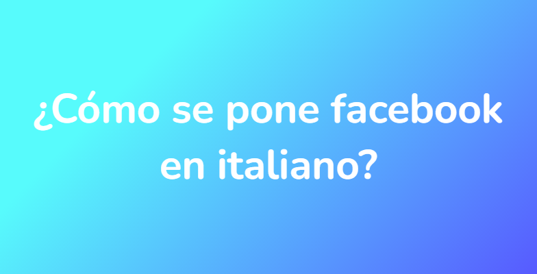 ¿Cómo se pone facebook en italiano?