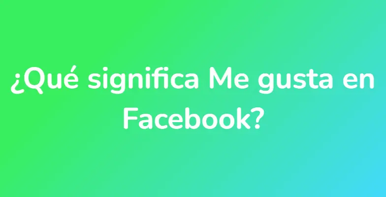 ¿Qué significa Me gusta en Facebook?