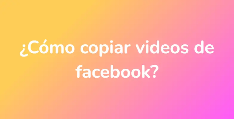 ¿Cómo copiar videos de facebook?