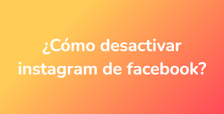 ¿Cómo desactivar instagram de facebook?