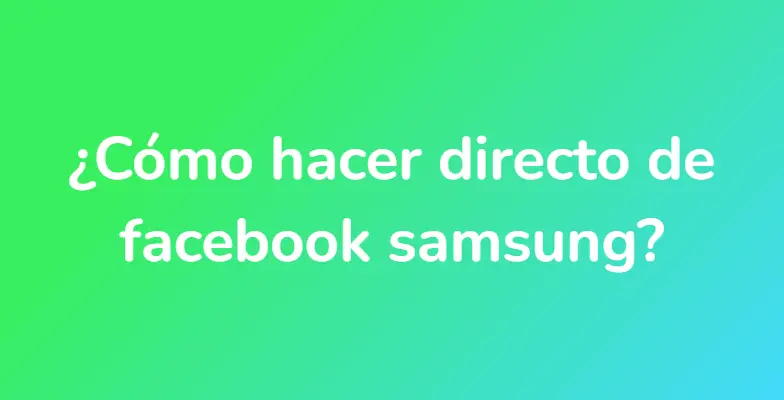 ¿Cómo hacer directo de facebook samsung?