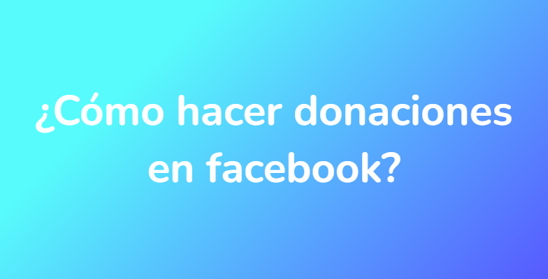 ¿Cómo hacer donaciones en facebook?