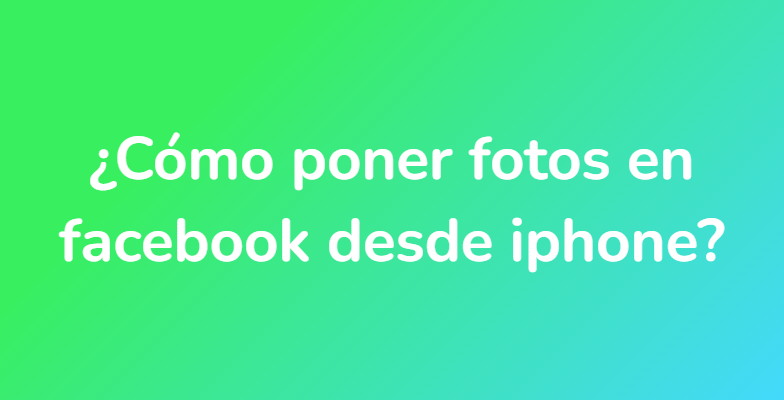 ¿Cómo poner fotos en facebook desde iphone?