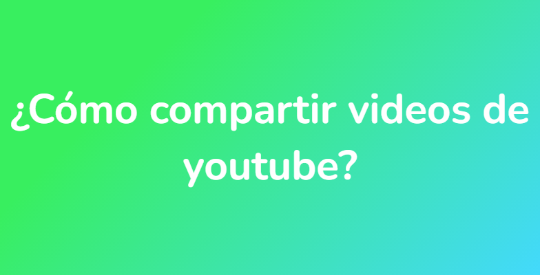 ¿Cómo compartir videos de youtube?