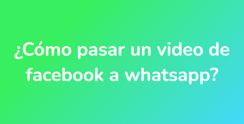 ¿Cómo pasar un video de facebook a whatsapp?