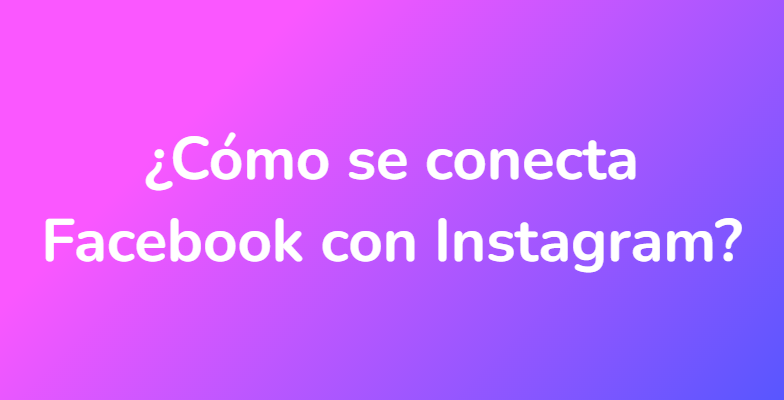 ¿Cómo se conecta Facebook con Instagram?