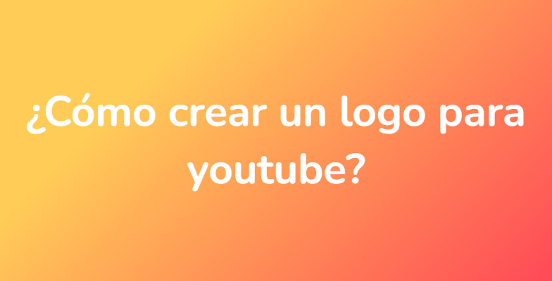 ¿Cómo crear un logo para youtube?