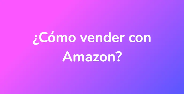 ¿Cómo vender con Amazon?