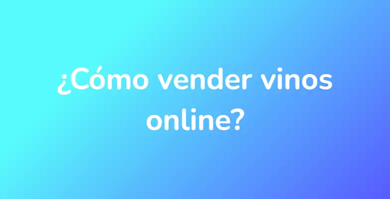 ¿Cómo vender vinos online?