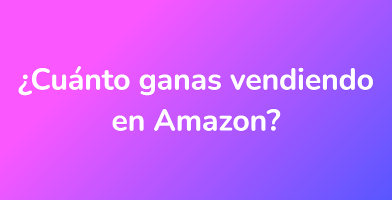 ¿Cuánto ganas vendiendo en Amazon?