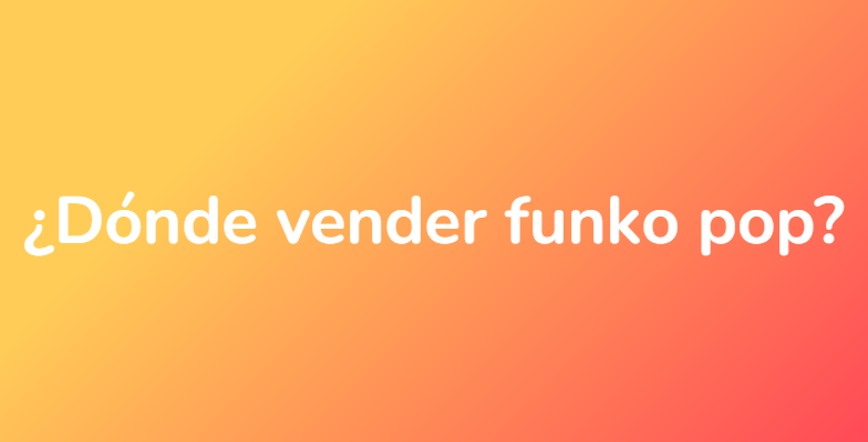¿Dónde vender funko pop?