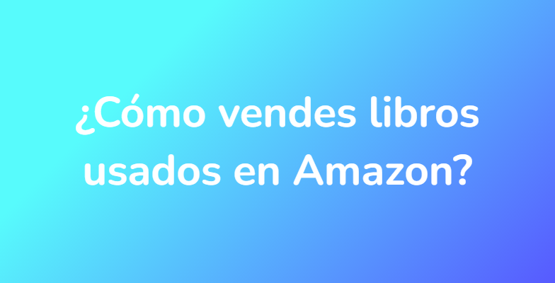 ¿Cómo vendes libros usados ​​en Amazon?